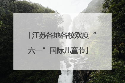 江苏各地各校欢度“六一”国际儿童节