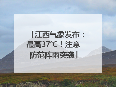 江西气象发布：最高37℃！注意防范阵雨突袭