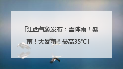 江西气象发布：雷阵雨！暴雨！大暴雨！最高35℃