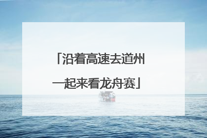 沿着高速去道州 一起来看龙舟赛