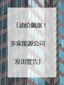 油价飙涨！多家能源公司发出警告