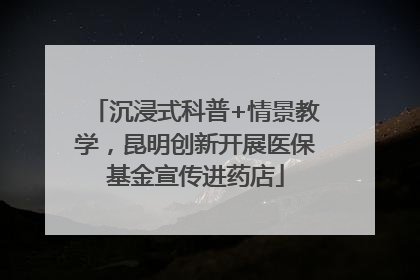 沉浸式科普+情景教学，昆明创新开展医保基金宣传进药店