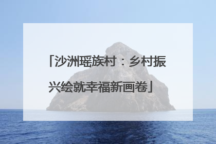 沙洲瑶族村：乡村振兴绘就幸福新画卷