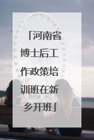 河南省博士后工作政策培训班在新乡开班