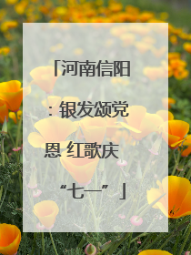 河南信阳：银发颂党恩 红歌庆“七一”
