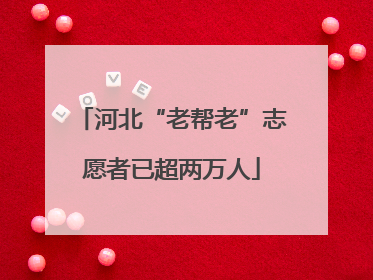 河北“老帮老”志愿者已超两万人