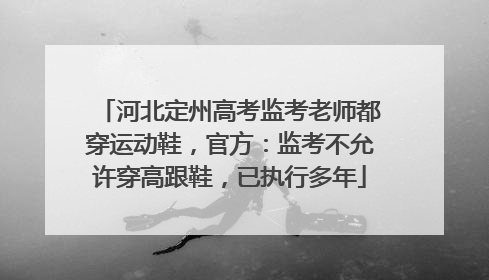 河北定州高考监考老师都穿运动鞋，官方：监考不允许穿高跟鞋，已执行多年