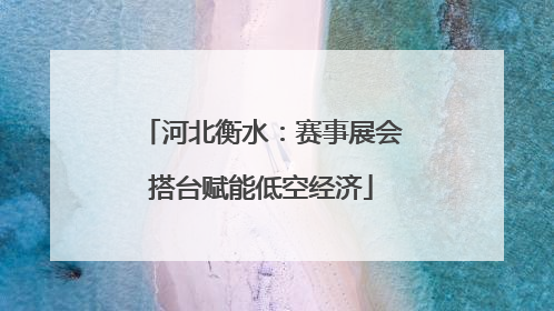 河北衡水：赛事展会搭台赋能低空经济