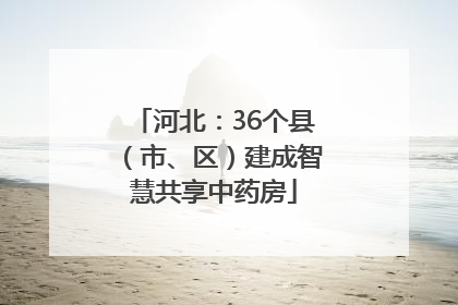 河北：36个县（市、区）建成智慧共享中药房