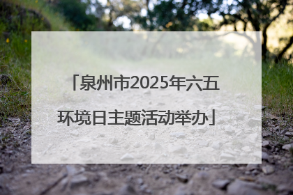 泉州市2025年六五环境日主题活动举办