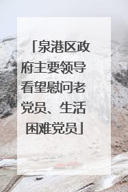 泉港区政府主要领导看望慰问老党员、生活困难党员