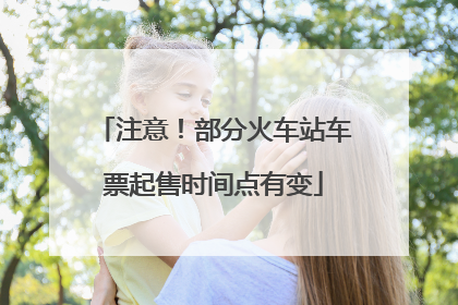 注意！部分火车站车票起售时间点有变
