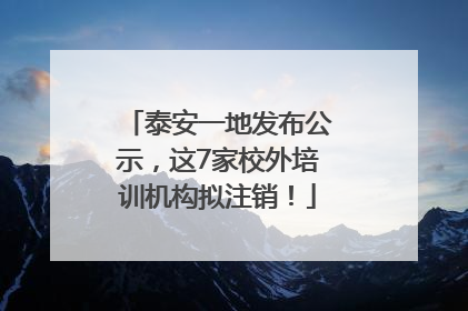 泰安一地发布公示，这7家校外培训机构拟注销！