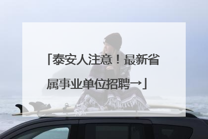 泰安人注意！最新省属事业单位招聘→