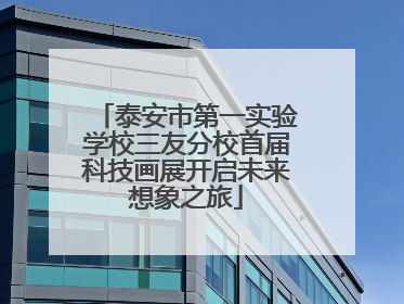 泰安市第一实验学校三友分校首届科技画展开启未来想象之旅
