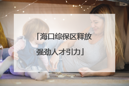 海口综保区释放强劲人才引力