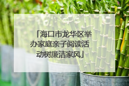 海口市龙华区举办家庭亲子阅读活动树廉洁家风