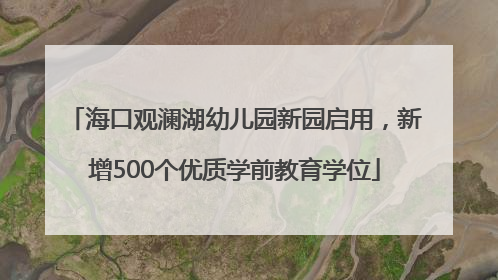 海口观澜湖幼儿园新园启用，新增500个优质学前教育学位