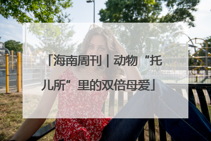 海南周刊｜动物“托儿所”里的双倍母爱