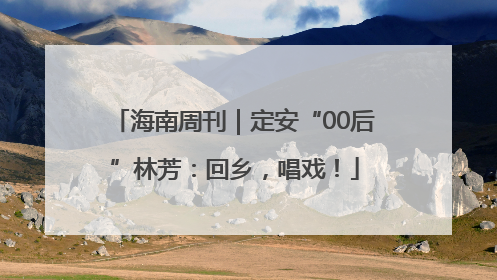 海南周刊｜定安“00后”林芳：回乡，唱戏！