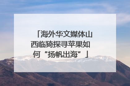 海外华文媒体山西临猗探寻苹果如何“扬帆出海”