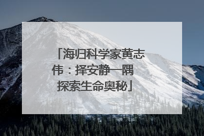 海归科学家黄志伟：择安静一隅 探索生命奥秘