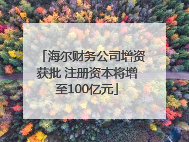 海尔财务公司增资获批 注册资本将增至100亿元