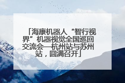 海康机器人“智行视界”机器视觉全国巡回交流会—杭州站与苏州站，圆满召开