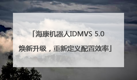 海康机器人IDMVS 5.0 焕新升级，重新定义配置效率