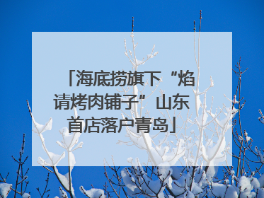 海底捞旗下“焰请烤肉铺子”山东首店落户青岛