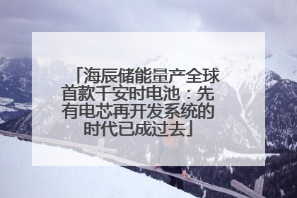 海辰储能量产全球首款千安时电池：先有电芯再开发系统的时代已成过去