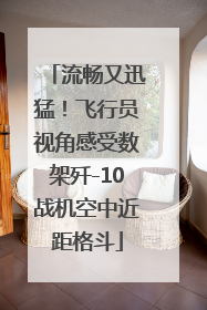 流畅又迅猛！飞行员视角感受数架歼-10战机空中近距格斗