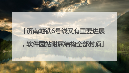 济南地铁6号线又有重要进展，软件园站附属结构全部封顶