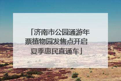 济南市公园通游年票植物园发售点开启夏季惠民直通车