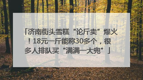 济南街头雪糕“论斤卖”爆火！18元一斤能称30多个，很多人排队买“满满一大兜”