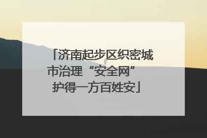 济南起步区织密城市治理“安全网” 护得一方百姓安