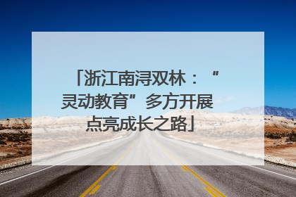 浙江南浔双林：“灵动教育”多方开展 点亮成长之路