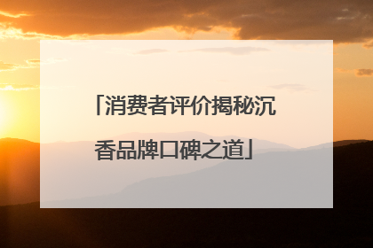 消费者评价揭秘沉香品牌口碑之道