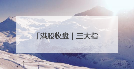 港股收盘｜三大指数集体大涨 中国稀土单日飙升60%