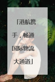 港航携手，畅通国际物流大通道