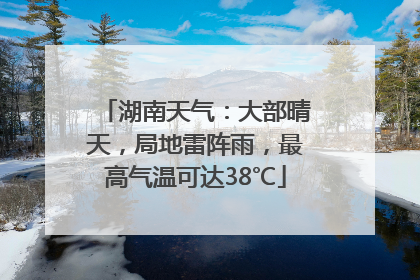 湖南天气：大部晴天，局地雷阵雨，最高气温可达38℃