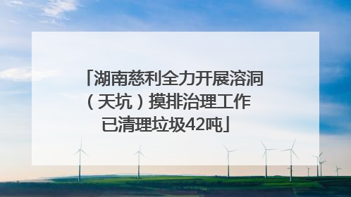 湖南慈利全力开展溶洞（天坑）摸排治理工作 已清理垃圾42吨