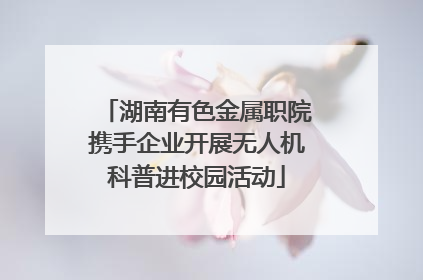 湖南有色金属职院携手企业开展无人机科普进校园活动