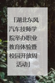 湖北东风汽车技师学院举办职业教育体验暨校园开放周活动