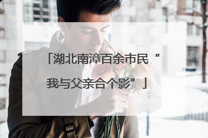 湖北南漳百余市民“我与父亲合个影”