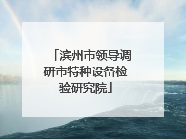 滨州市领导调研市特种设备检验研究院
