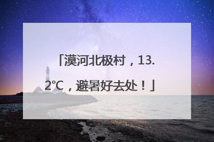 漠河北极村，13.2℃，避暑好去处！