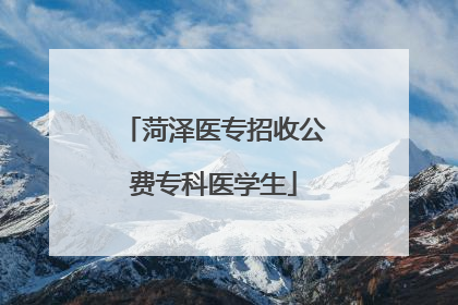 菏泽医专招收公费专科医学生