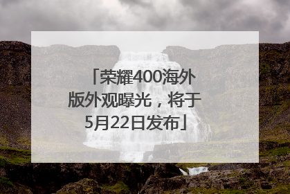 荣耀400海外版外观曝光，将于5月22日发布