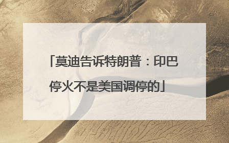 莫迪告诉特朗普：印巴停火不是美国调停的
